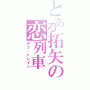 とある拓矢の恋列車（ラブ・トレイン）