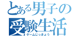 とある男子の受験生活（ゲームじっきょう）