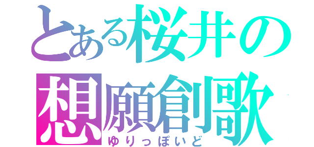 とある桜井の想願創歌（ゆりっぽいど）