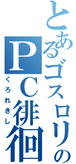 とあるゴスロリのＰＣ徘徊（くろれきし）