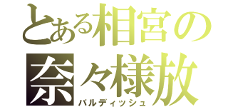 とある相宮の奈々様放送（バルディッシュ）