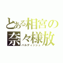 とある相宮の奈々様放送（バルディッシュ）