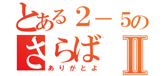 とある２－５のさらばⅡ（ありがとよ）