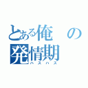 とある俺の発情期（ハスハス）