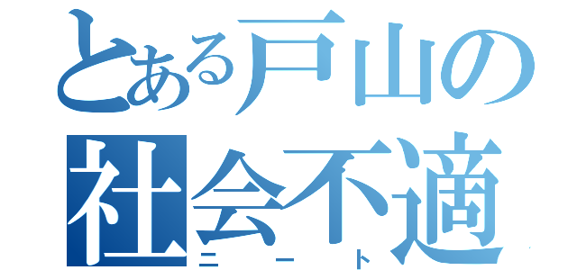 とある戸山の社会不適合者（ニート）