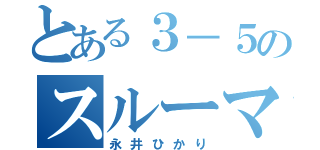 とある３－５のスルーマンｗ（永井ひかり）