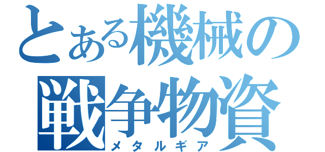 とある機械の戦争物資（メタルギア）