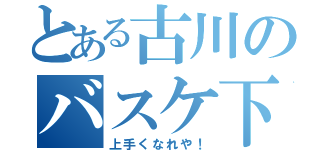 とある古川のバスケ下手（上手くなれや！）