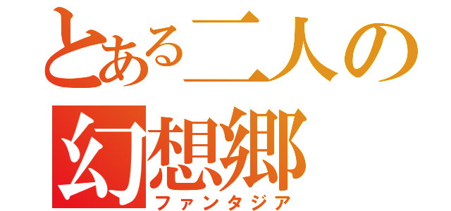 とある二人の幻想郷（ファンタジア）