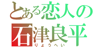 とある恋人の石津良平（りょうへい）