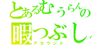 とあるむうらんの暇つぶし（アカウント）