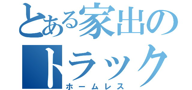 とある家出のトラック生活（ホームレス）