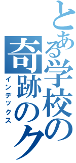 とある学校の奇跡のクラス（インデックス）