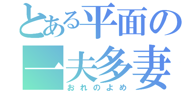 とある平面の一夫多妻（おれのよめ）