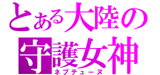 とある大陸の守護女神（ネプテューヌ）