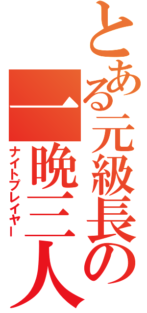 とある元級長の一晩三人（ナイトプレイヤー）