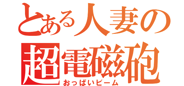 とある人妻の超電磁砲（おっぱいビーム）