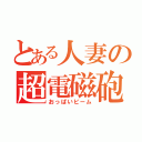 とある人妻の超電磁砲（おっぱいビーム）