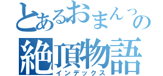 とあるおまんっｋの絶頂物語（インデックス）