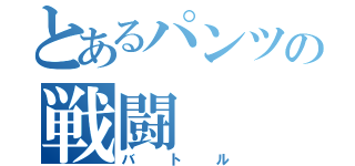 とあるパンツの戦闘（バトル）