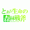 とある生命の森林戦斧（フォレストアックス）