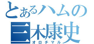 とあるハムの三木康史（オロチマル）