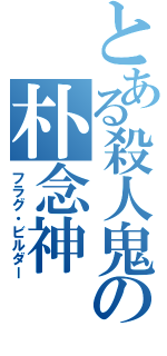 とある殺人鬼の朴念神（フラグ・ビルダー）