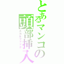 とあるマンコの頭部挿入Ⅱ（スカルファック）