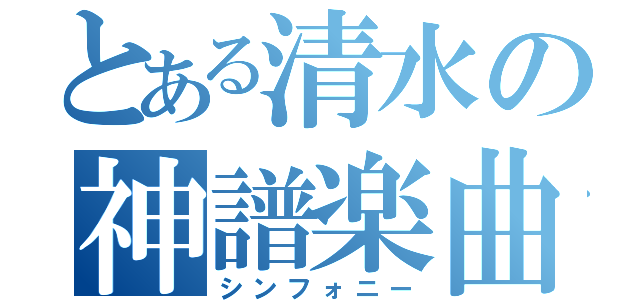 とある清水の神譜楽曲（シンフォニー）