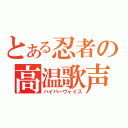 とある忍者の高温歌声（ハイパーヴォイス）