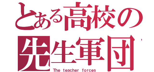 とある高校の先生軍団（Ｔｈｅ ｔｅａｃｈｅｒ ｆｏｒｃｅｓ ）