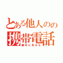 とある他人のの携帯電話（勝手に見るな）