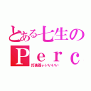 とある七生のＰｅｒｃ（打楽器ぃいいいい）