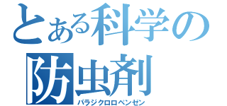 とある科学の防虫剤（パラジクロロベンゼン）