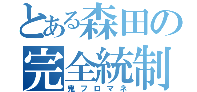 とある森田の完全統制（鬼フロマネ）