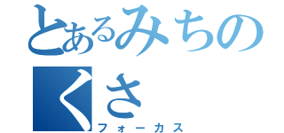 とあるみちのくさ（フォーカス）