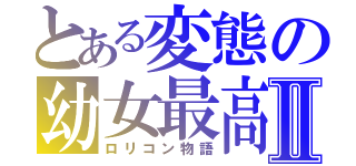 とある変態の幼女最高Ⅱ（ロリコン物語）