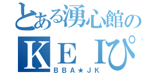 とある湧心館のＫＥＩぴ（ＢＢＡ★ＪＫ）