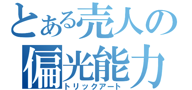 とある売人の偏光能力（トリックアート）