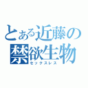 とある近藤の禁欲生物（セックスレス）