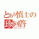 とある慎士の珍回答（イエス・アイ・ドウ）