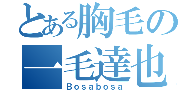 とある胸毛の一毛達也（Ｂｏｓａｂｏｓａ）