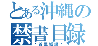 とある沖縄の禁書目録（〜首里城編〜）