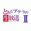 とあるプテラの生放送Ⅱ（ぷてラジオ）