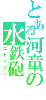 とある河童の水鉄砲（ニトリガン）