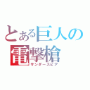 とある巨人の電撃槍（サンダースピア）