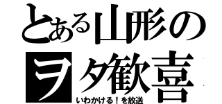 とある山形のヲタ歓喜（いわかける！を放送）