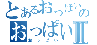 とあるおっぱいのおっぱいⅡ（おっぱい）