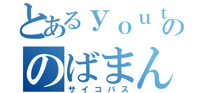 とあるｙｏｕｔｕｄｅののばまん（サイコパス）