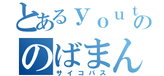 とあるｙｏｕｔｕｄｅののばまん（サイコパス）